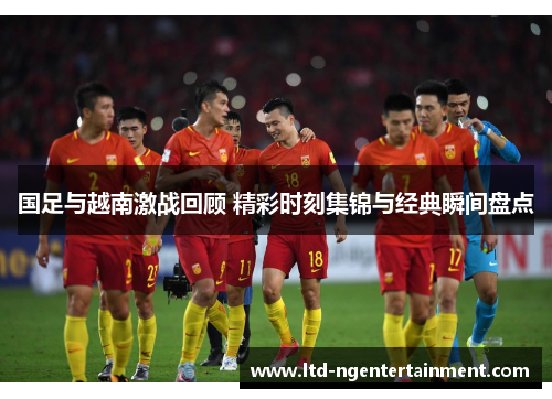 国足与越南激战回顾 精彩时刻集锦与经典瞬间盘点