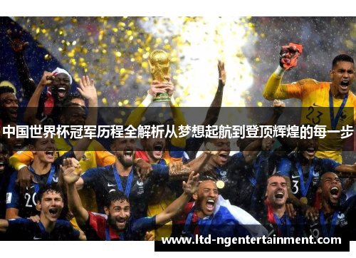 中国世界杯冠军历程全解析从梦想起航到登顶辉煌的每一步 中国世界杯冠军历程全解析从梦想起航到登顶辉煌的每一步