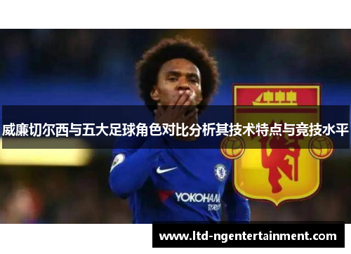 威廉切尔西与五大足球角色对比分析其技术特点与竞技水平