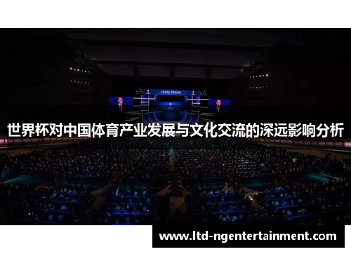 世界杯对中国体育产业发展与文化交流的深远影响分析 世界杯对中国体育产业发展与文化交流的深远影响分析