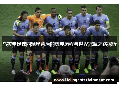 乌拉圭足球四颗星背后的辉煌历程与世界冠军之路探析 乌拉圭足球四颗星背后的辉煌历程与世界冠军之路探析