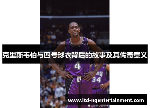 克里斯韦伯与四号球衣背后的故事及其传奇意义 克里斯韦伯与四号球衣背后的故事及其传奇意义