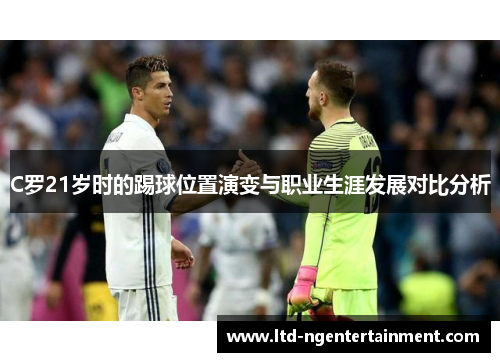 C罗21岁时的踢球位置演变与职业生涯发展对比分析