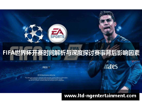 FIFA世界杯开赛时间解析与深度探讨赛事背后影响因素 FIFA世界杯开赛时间解析与深度探讨赛事背后影响因素