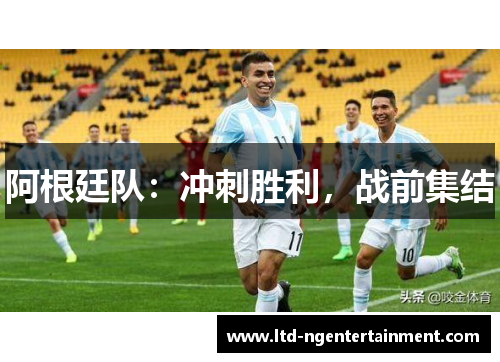 阿根廷队：冲刺胜利，战前集结