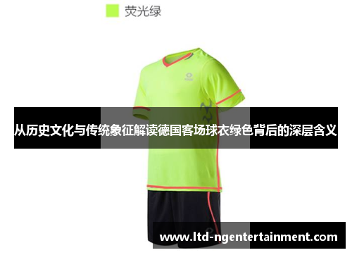 从历史文化与传统象征解读德国客场球衣绿色背后的深层含义 从历史文化与传统象征解读德国客场球衣绿色背后的深层含义