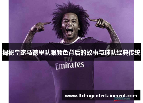 揭秘皇家马德里队服颜色背后的故事与球队经典传统 揭秘皇家马德里队服颜色背后的故事与球队经典传统