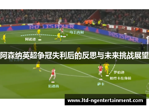 阿森纳英超争冠失利后的反思与未来挑战展望 阿森纳英超争冠失利后的反思与未来挑战展望