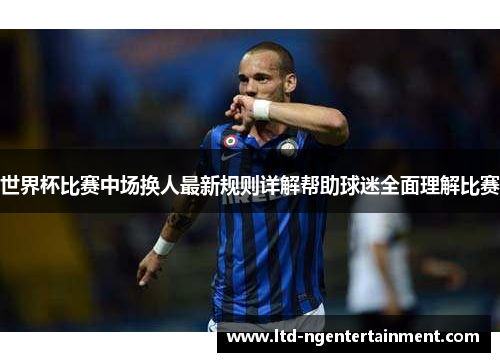 世界杯比赛中场换人最新规则详解帮助球迷全面理解比赛