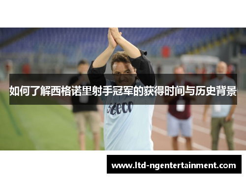 如何了解西格诺里射手冠军的获得时间与历史背景 如何了解西格诺里射手冠军的获得时间与历史背景