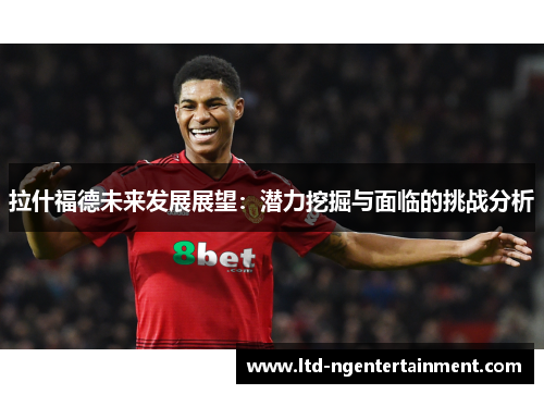 拉什福德未来发展展望:潜力挖掘与面临的挑战分析 拉什福德未来发展展望:潜力挖掘与面临的挑战分析
