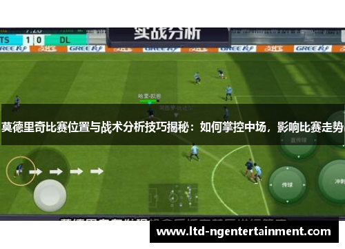莫德里奇比赛位置与战术分析技巧揭秘:如何掌控中场,影响比赛走势 莫德里奇比赛位置与战术分析技巧揭秘:如何掌控中场,影响比赛走势