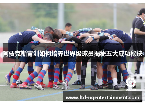 阿贾克斯青训如何培养世界级球员揭秘五大成功秘诀