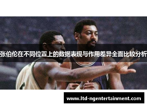 张伯伦在不同位置上的数据表现与作用差异全面比较分析 张伯伦在不同位置上的数据表现与作用差异全面比较分析
