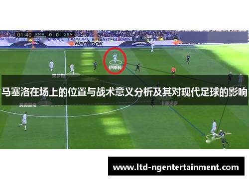 马塞洛在场上的位置与战术意义分析及其对现代足球的影响 马塞洛在场上的位置与战术意义分析及其对现代足球的影响
