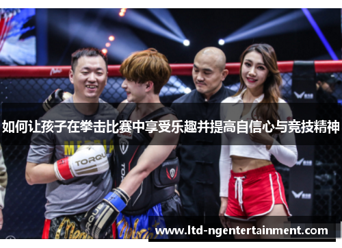 如何让孩子在拳击比赛中享受乐趣并提高自信心与竞技精神