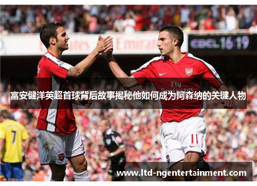 富安健洋英超首球背后故事揭秘他如何成为阿森纳的关键人物 富安健洋英超首球背后故事揭秘他如何成为阿森纳的关键人物