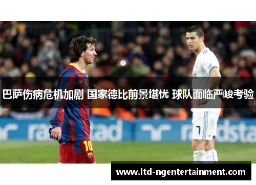 巴萨伤病危机加剧 国家德比前景堪忧 球队面临严峻考验
