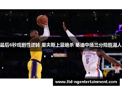 最后6秒戏剧性逆转 里夫斯上篮绝杀 基迪中场三分险胜湖人