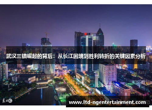 武汉三镇崛起的背后：从长江困境到胜利转折的关键因素分析