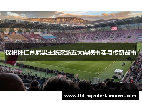 探秘拜仁慕尼黑主场球场五大震撼事实与传奇故事