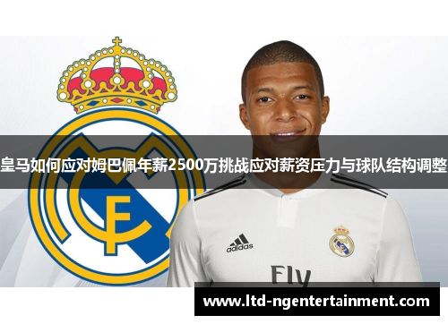 皇马如何应对姆巴佩年薪2500万挑战应对薪资压力与球队结构调整 皇马如何应对姆巴佩年薪2500万挑战应对薪资压力与球队结构调整