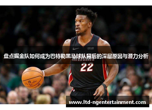 盘点掘金队如何成为巴特勒黑马球队背后的深层原因与潜力分析 盘点掘金队如何成为巴特勒黑马球队背后的深层原因与潜力分析