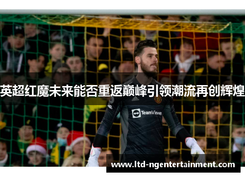 英超红魔未来能否重返巅峰引领潮流再创辉煌