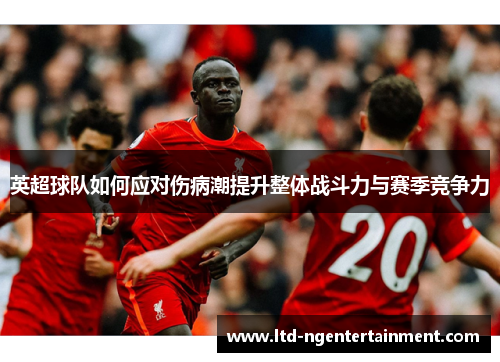 英超球队如何应对伤病潮提升整体战斗力与赛季竞争力 英超球队如何应对伤病潮提升整体战斗力与赛季竞争力