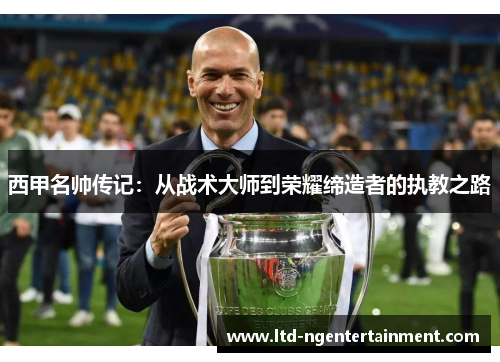 西甲名帅传记：从战术大师到荣耀缔造者的执教之路