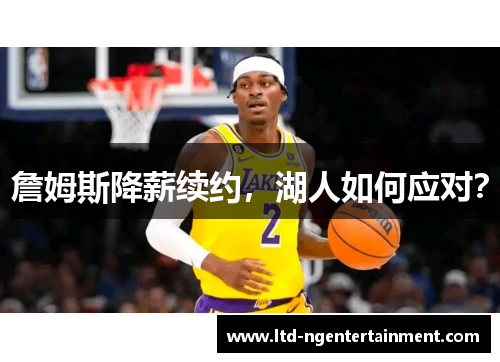 詹姆斯降薪续约,湖人如何应对? 詹姆斯降薪续约,湖人如何应对?