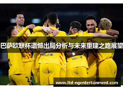 巴萨欧联杯遗憾出局分析与未来重建之路展望