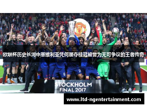 欧联杯历史长河中塞维利亚凭何屡夺桂冠被誉为无可争议的王者传奇 欧联杯历史长河中塞维利亚凭何屡夺桂冠被誉为无可争议的王者传奇
