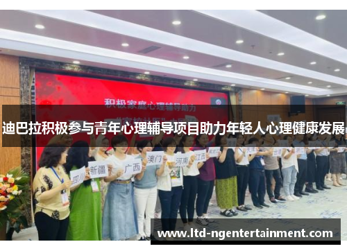 迪巴拉积极参与青年心理辅导项目助力年轻人心理健康发展 迪巴拉积极参与青年心理辅导项目助力年轻人心理健康发展