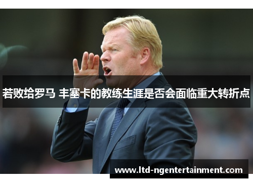 若败给罗马 丰塞卡的教练生涯是否会面临重大转折点