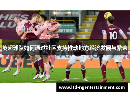 英超球队如何通过社区支持推动地方经济发展与繁荣 英超球队如何通过社区支持推动地方经济发展与繁荣