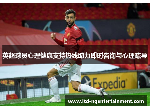 英超球员心理健康支持热线助力即时咨询与心理疏导 英超球员心理健康支持热线助力即时咨询与心理疏导