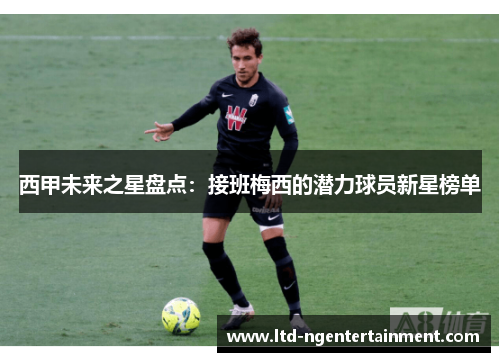 西甲未来之星盘点:接班梅西的潜力球员新星榜单 西甲未来之星盘点:接班梅西的潜力球员新星榜单