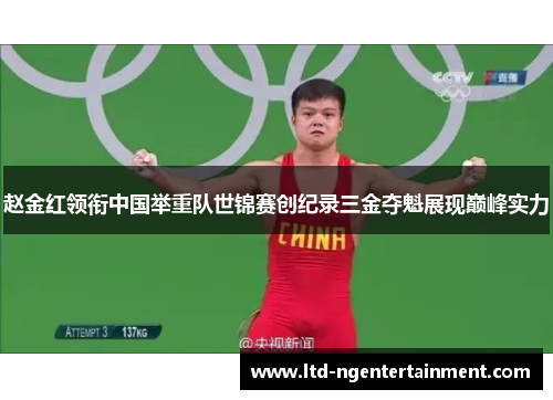 赵金红领衔中国举重队世锦赛创纪录三金夺魁展现巅峰实力