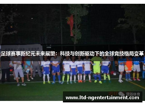 足球赛事新纪元未来展望:科技与创新驱动下的全球竞技格局变革 足球赛事新纪元未来展望:科技与创新驱动下的全球竞技格局变革