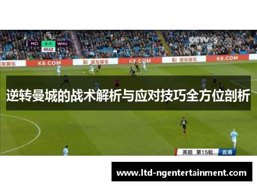 逆转曼城的战术解析与应对技巧全方位剖析 逆转曼城的战术解析与应对技巧全方位剖析