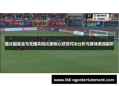重庆铜梁龙与无锡吴钩比赛核心球员对决分析与赛场表现解析
