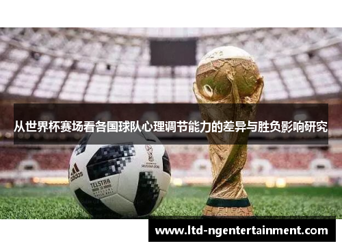 从世界杯赛场看各国球队心理调节能力的差异与胜负影响研究