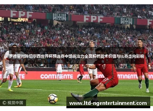 罗德里对阵切尔西世界杯预选赛中场统治力全面解析战术价值与比赛走向影响