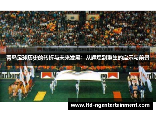青岛足球历史的转折与未来发展：从辉煌到重生的启示与前景