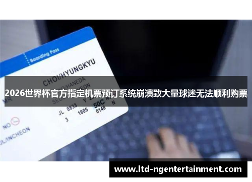 2026世界杯官方指定机票预订系统崩溃致大量球迷无法顺利购票 2026世界杯官方指定机票预订系统崩溃致大量球迷无法顺利购票