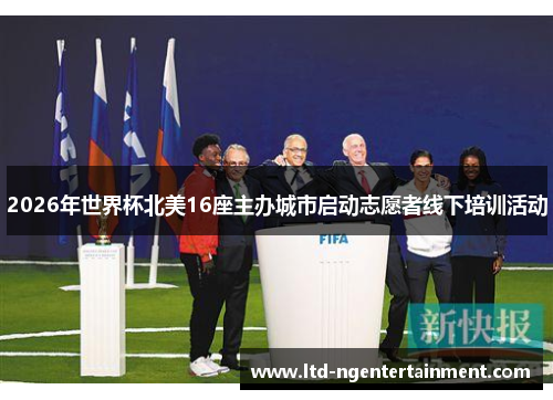 2026年世界杯北美16座主办城市启动志愿者线下培训活动 2026年世界杯北美16座主办城市启动志愿者线下培训活动