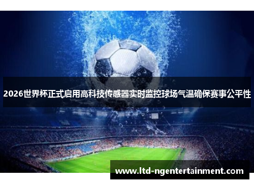 2026世界杯正式启用高科技传感器实时监控球场气温确保赛事公平性 2026世界杯正式启用高科技传感器实时监控球场气温确保赛事公平性