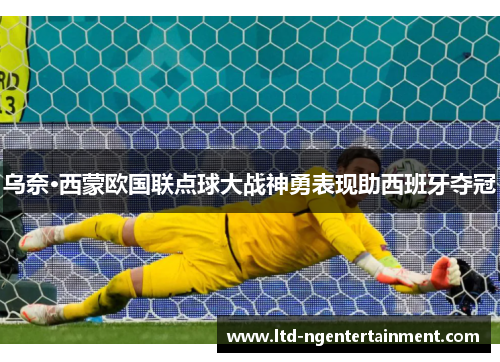 乌奈·西蒙欧国联点球大战神勇表现助西班牙夺冠