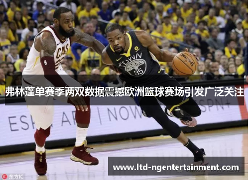 弗林蓬单赛季两双数据震撼欧洲篮球赛场引发广泛关注 弗林蓬单赛季两双数据震撼欧洲篮球赛场引发广泛关注